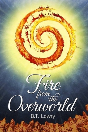 Fire from the Overworld by B.T. Lowry