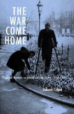 The War Come Home: Disabled Veterans in Britain and Germany, 1914-1939 by Deborah Cohen