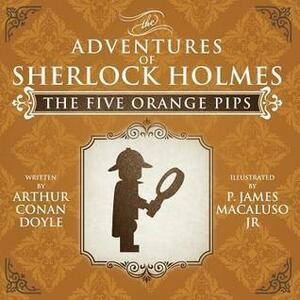 The Five Orange Pips - a Sherlock Holmes Short Story by P. James Macaluso, Arthur Conan Doyle, Arthur Conan Doyle