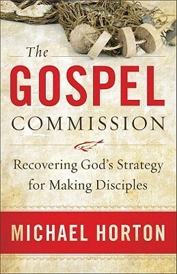 The Gospel Commission: Recovering God's Strategy for Making Disciples by Michael S. Horton