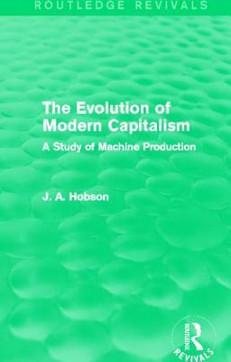 The Evolution of Modern Capitalism (Routledge Revivals): A Study of Machine Production by J. A. Hobson