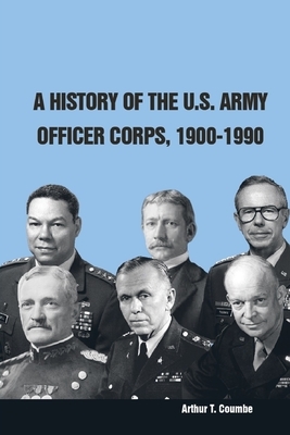 A History of the U.S. Army Officer Corps, 1900-1990 by Strategic Studies Institute, Arthur T. Coumbe