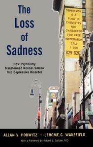 The Loss of Sadness: How Psychiatry Transformed Normal Sorrow Into Depressive Disorder by Allan V. Horwitz, Jerome C. Wakefield
