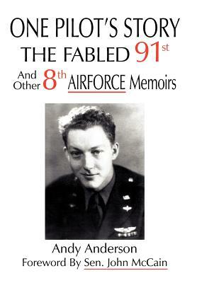 One Pilot's Story: THE FABLED 91st And Other 8th AIRFORCE Memoirs by Andy Anderson
