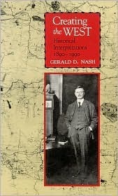Creating the West: Historical Interpretations, 1890-1990 by Gerald D. Nash