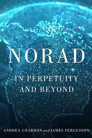 NORAD: In Perpetuity and Beyond by James Fergusson, Andrea Charron