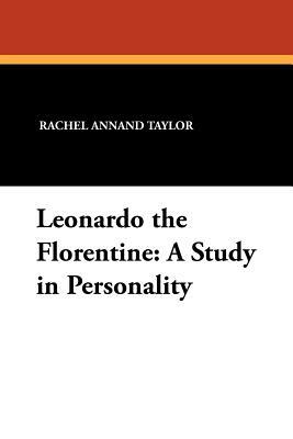 Leonardo the Florentine: A Study in Personality by Rachel Annand Taylor