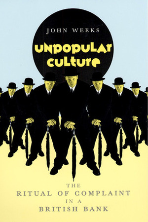 Unpopular Culture: The Ritual of Complaint in a British Bank by John R. Weeks