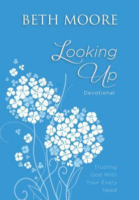 Looking Up: Trusting God with Your Every Need by Beth Moore