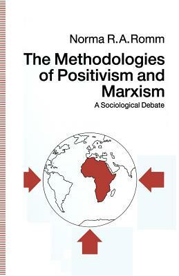 The Methodologies of Positivism and Marxism: A Sociological Debate by Norma R. a. Romm