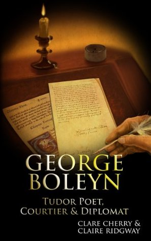 George Boleyn: Tudor Poet, Courtier and Diplomat by Claire Ridgway, Clare Cherry