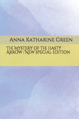 The Mystery of the Hasty Arrow: New special edition by Anna Katharine Green