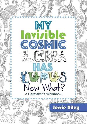 My Invisible Cosmic Zebra Has Lupus - Now What? by Jessie Riley