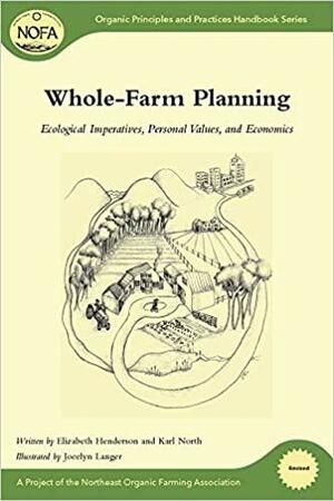 Whole-farm Planning: Ecological Imperatives, Personal Values, and Economics by Elizabeth Henderson, Karl North