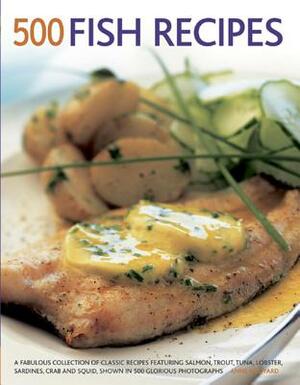 500 Fish Recipes: A Fabulous Collection of Classic Recipes Featuring Salmon, Trout, Tuna, Lobster, Sardines, Crab and Squid, Shown in 50 by Anne Hildyard