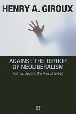 Against the Terror of Neoliberalism: Politics Beyond the Age of Greed by Henry A. Giroux