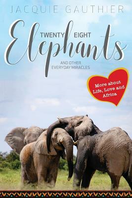 Twenty-Eight Elephants: And Other Everyday Miracles by Jacquie Gauthier