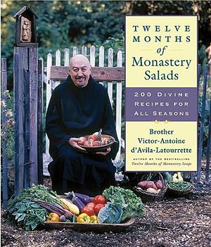 Twelve Months of Monastery Salads: 200 Divine Recipes for All Seasons by Victor-Antoine D'Avila-Latourrette