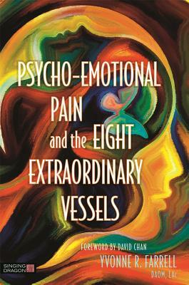 Psycho-Emotional Pain and the Eight Extraordinary Vessels by Yvonne R. Farrell