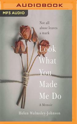 Look What You Made Me Do: A Powerful Memoir of Coercive Control by Helen Walmsley-Johnson