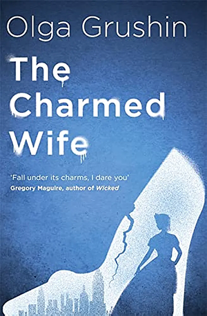 The Charmed Wife by Olga Grushin