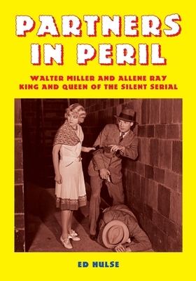 Partners in Peril: Walter Miller and Allene Ray, King and Queen of the Silent Serial by Ed Hulse