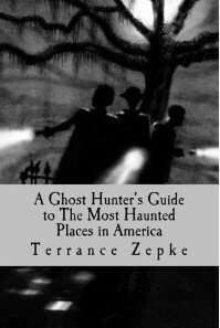 A Ghost Hunter's Guide to The Most Haunted Places in America (Most Haunted, #1) by Terrance Zepke