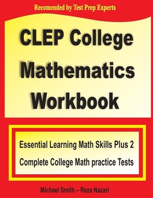 CLEP College Mathematics Workbook: Essential Learning Math Skills Plus Two College Math Practice Tests by Reza Nazari, Michael Smith