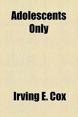 Adolescents Only by Irving E. Cox Jr.