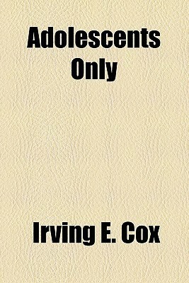 Adolescents Only by Irving E. Cox Jr.