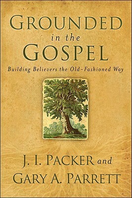 Grounded in the Gospel by J.I. Packer, Gary A. Parrett