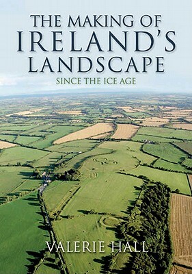 The Making of Ireland's Landscape Since the Ice Age by Valerie Hall