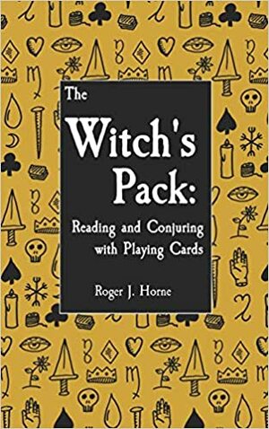 The Witch's Pack: Reading and Conjuring with Playing Cards by Roger J. Horne