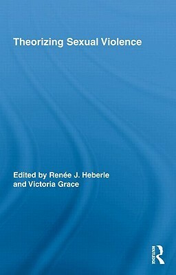 Theorizing Sexual Violence by Meghana Nayak, Renée J. Heberle, Ann J. Cahill, Ann V. Murphy, Victoria Grace, Nicola Gavey, Joanna Bourke, Elizabeth Philipose, Melanie Boyd