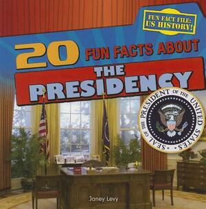 20 Fun Facts about the Presidency by Janey Levy