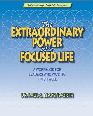 The Extraordinary Power of a Focused Life by Paul G. Leavenworth