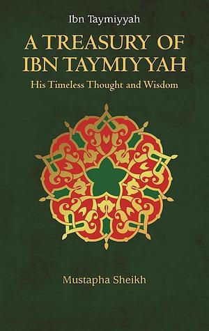 A Treasury of Ibn Taymiyyah: His Timeless Thought and Wisdom by Mustapha Sheikh, Mustapha Sheikh