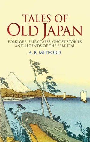 Tales of Old Japan: Folklore, Fairy Tales, Ghost Stories and Legends of the Samurai by Algernon Bertram Freeman-Mitford