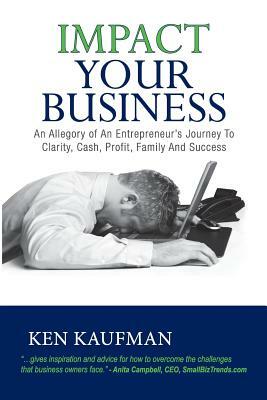 Impact Your Business: An allegory of an entrepreneur's journey to clarity, cash, profit, family, and success by Ken Kaufman