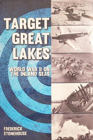 Target Great Lakes: World War II on the Inland Seas by Frederick Stonehouse