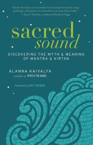 Sacred Sound: Discovering the Myth and Meaning of Mantra and Kirtan by Alanna Kaivalya