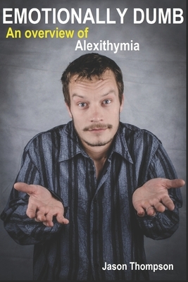Emotionally Dumb: An Overview of Alexithymia by Jason Thompson