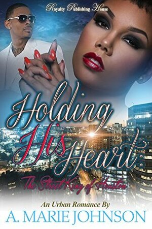 Holding His Heart: The Street King of Houston by A. Marie Johnson