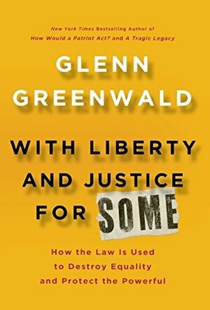 With Liberty and Justice for Some: How the Law is Used to Destroy Equality and Protect the Powerful by Glenn Greenwald