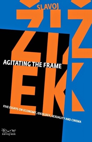 Agitating The Frame: Five essays on economy, ideology, sexuality and cinema by Slavoj Žižek