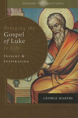 Bringing the Gospel of Luke to Life: Insight and Inspiration by George Martin