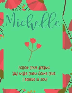 Michelle: follow your dreams and make them come true. i believe in you.: Personalised yearly one day a page diary, for women. Pl by Journals That Matter