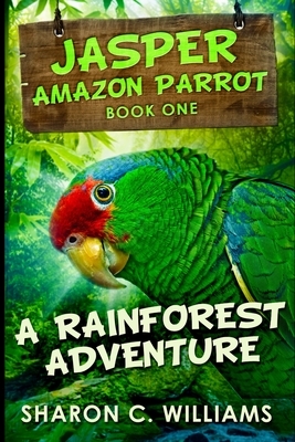 A Rainforest Adventure (Jasper - Amazon Parrot Book 1) by Sharon C. Williams