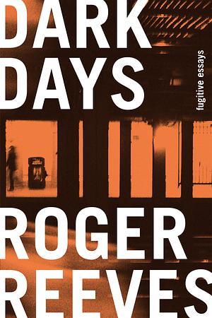 Dark Days: Fugitive Essays by Roger Reeves