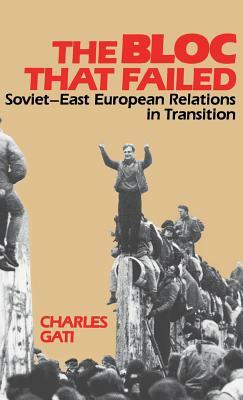 The Bloc That Failed: Soviet-East European Relations in Transition by Charles Gati